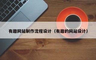 南平有趣网站制作流程设计（有趣的网站设计）