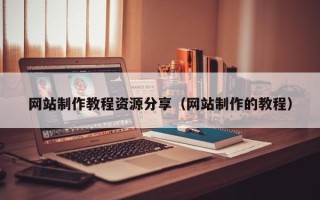 南平网站制作教程资源分享（网站制作的教程）