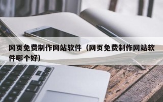南平网页免费制作网站软件（网页免费制作网站软件哪个好）