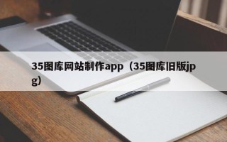 南平35图库网站制作app（35图库旧版jpg）