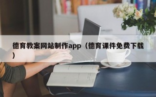南平德育教案网站制作app（德育课件免费下载）