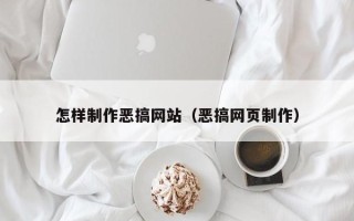 南平怎样制作恶搞网站（恶搞网页制作）