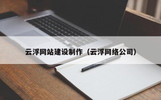 南平云浮网站建设制作（云浮网络公司）