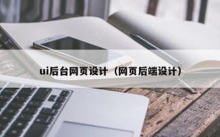 南平ui后台网页设计（网页后端设计）