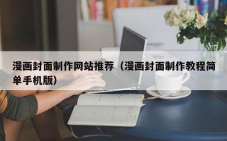 南平漫画封面制作网站推荐（漫画封面制作教程简单手机版）